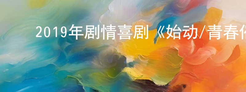 陈保民的动漫综艺大全,2019年剧情喜剧《始动/青春催落去》BD韩语中字迅雷下载_电影天堂